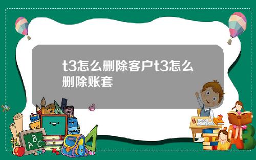 t3怎么删除客户t3怎么删除账套