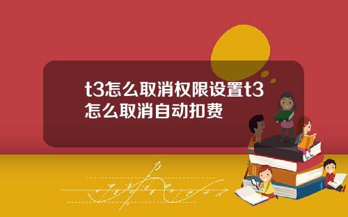t3怎么取消权限设置t3怎么取消自动扣费
