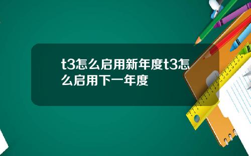t3怎么启用新年度t3怎么启用下一年度