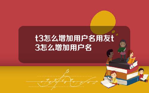 t3怎么增加用户名用友t3怎么增加用户名