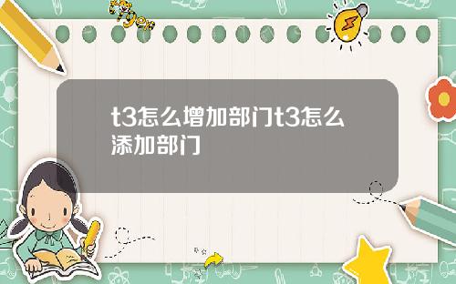 t3怎么增加部门t3怎么添加部门