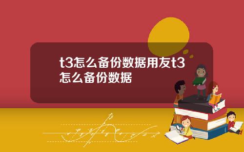 t3怎么备份数据用友t3怎么备份数据