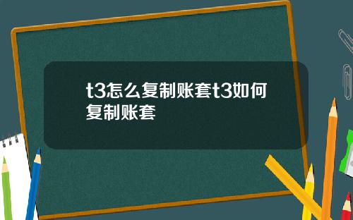 t3怎么复制账套t3如何复制账套