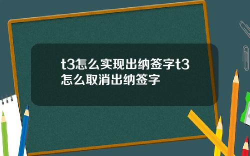 t3怎么实现出纳签字t3怎么取消出纳签字