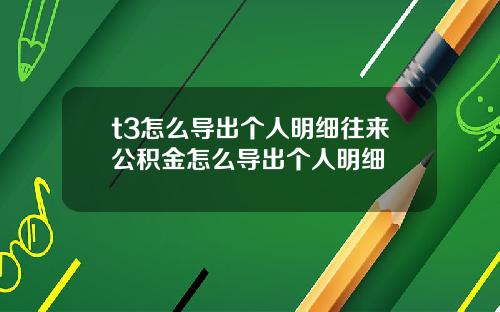 t3怎么导出个人明细往来公积金怎么导出个人明细