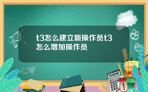 t3怎么建立新操作员t3怎么增加操作员