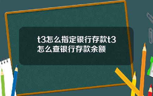 t3怎么指定银行存款t3怎么查银行存款余额