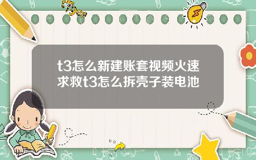 t3怎么新建账套视频火速求救t3怎么拆壳子装电池