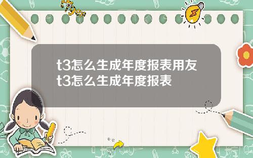 t3怎么生成年度报表用友t3怎么生成年度报表