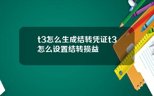 t3怎么生成结转凭证t3怎么设置结转损益