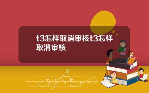 t3怎样取消审核t3怎样取消审核