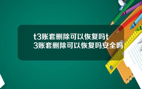 t3账套删除可以恢复吗t3账套删除可以恢复吗安全吗