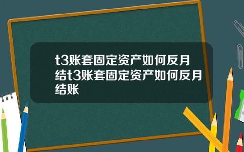 t3账套固定资产如何反月结t3账套固定资产如何反月结账
