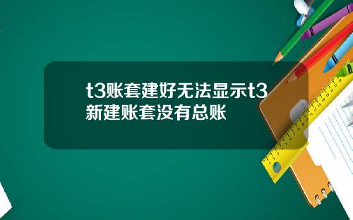 t3账套建好无法显示t3新建账套没有总账