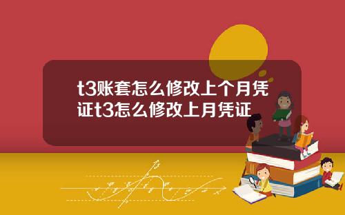 t3账套怎么修改上个月凭证t3怎么修改上月凭证