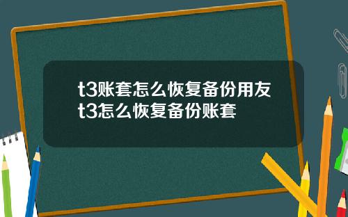 t3账套怎么恢复备份用友t3怎么恢复备份账套