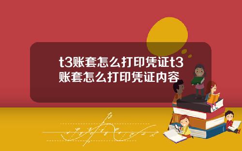 t3账套怎么打印凭证t3账套怎么打印凭证内容