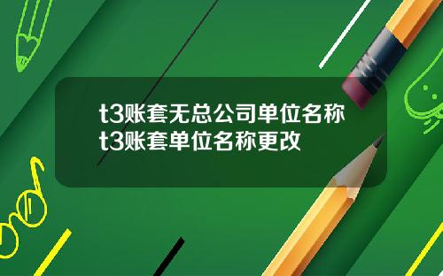 t3账套无总公司单位名称t3账套单位名称更改