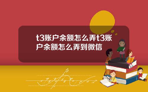 t3账户余额怎么弄t3账户余额怎么弄到微信