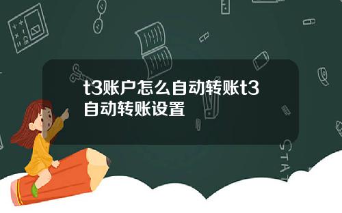 t3账户怎么自动转账t3自动转账设置