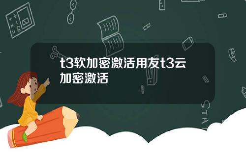 t3软加密激活用友t3云加密激活