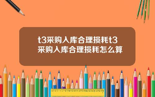 t3采购入库合理损耗t3采购入库合理损耗怎么算