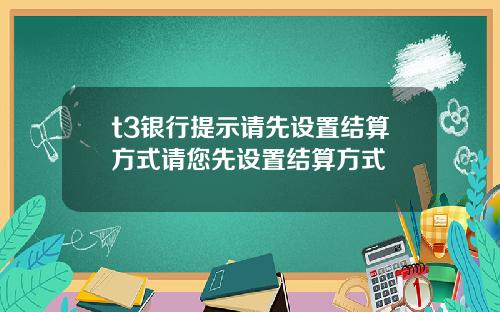 t3银行提示请先设置结算方式请您先设置结算方式