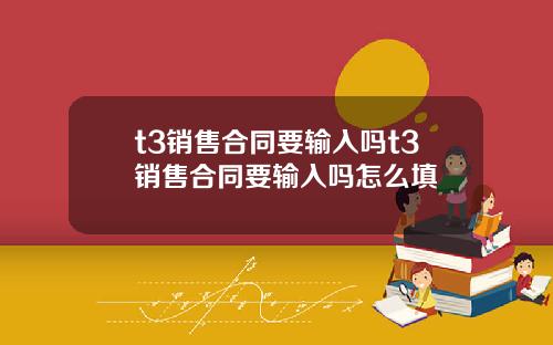 t3销售合同要输入吗t3销售合同要输入吗怎么填