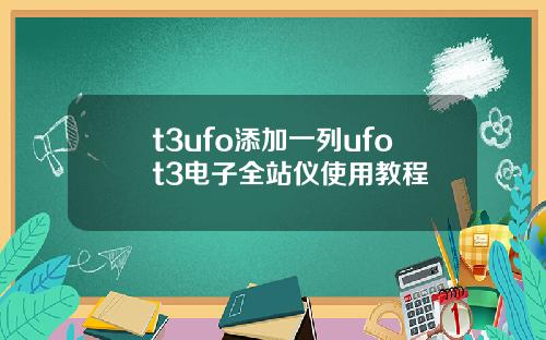 t3ufo添加一列ufot3电子全站仪使用教程