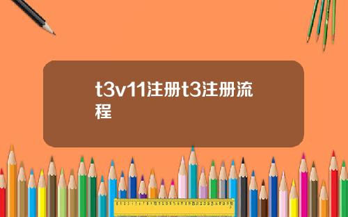 t3v11注册t3注册流程