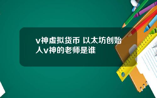 v神虚拟货币 以太坊创始人v神的老师是谁