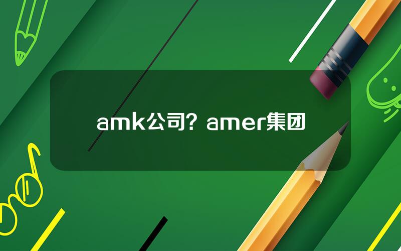 amk公司？amer集团