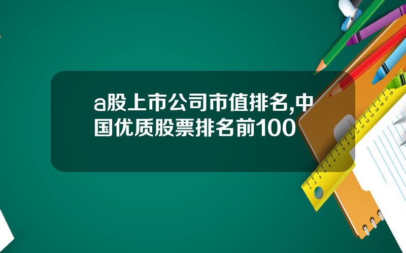 a股上市公司市值排名,中国优质股票排名前100