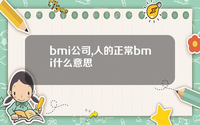bmi公司,人的正常bmi什么意思