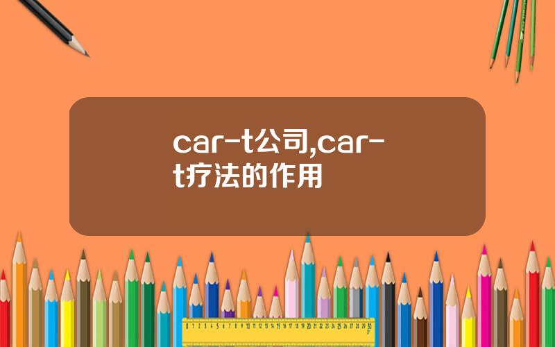 car-t公司,car-t疗法的作用