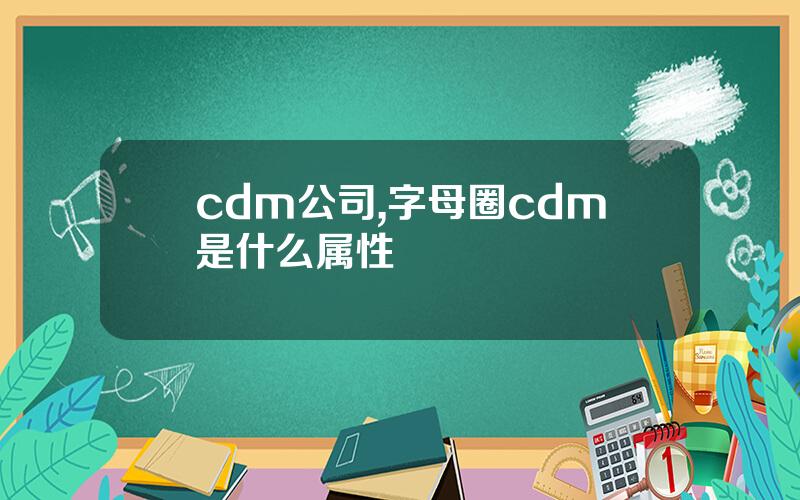 cdm公司,字母圈cdm是什么属性
