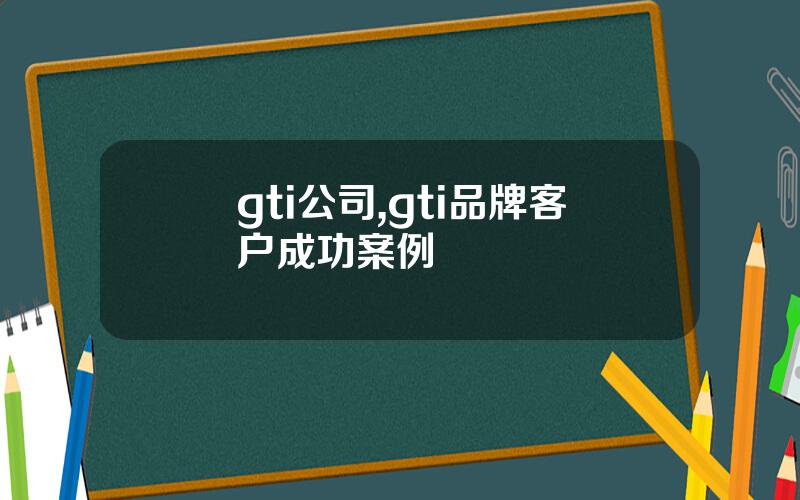 gti公司,gti品牌客户成功案例