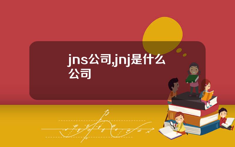 jns公司,jnj是什么公司