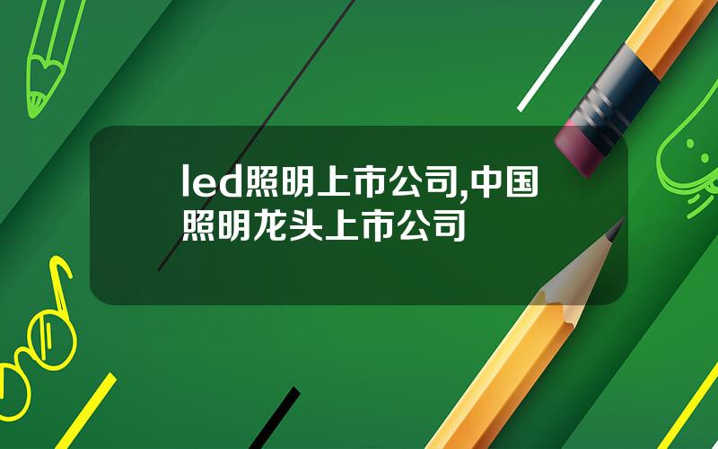 led照明上市公司,中国照明龙头上市公司