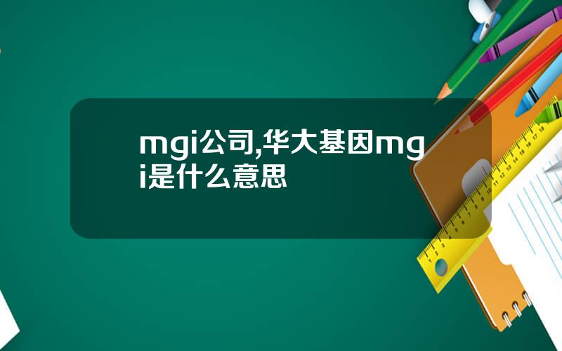 mgi公司,华大基因mgi是什么意思
