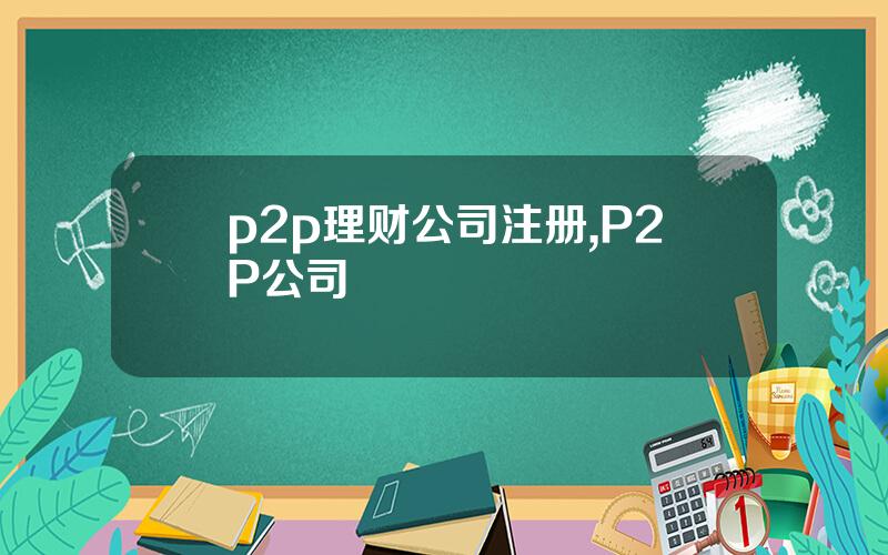 p2p理财公司注册,P2P公司