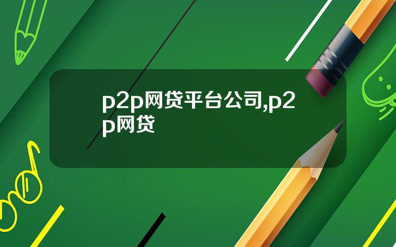 p2p网贷平台公司,p2p网贷