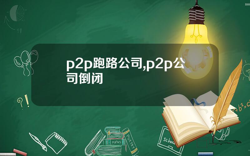 p2p跑路公司,p2p公司倒闭