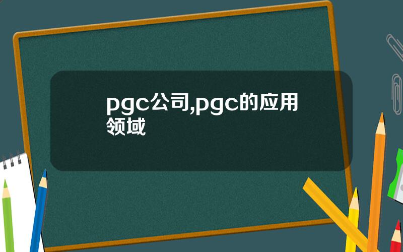 pgc公司,pgc的应用领域