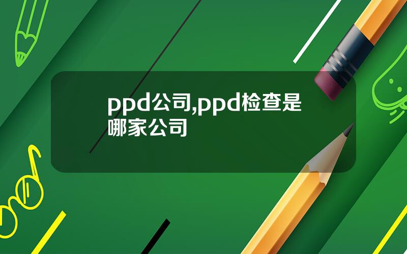 ppd公司,ppd检查是哪家公司
