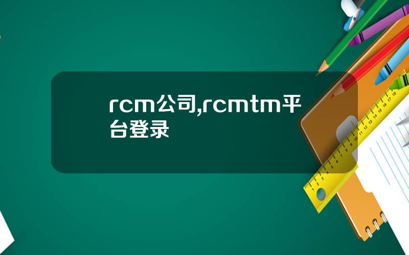 rcm公司,rcmtm平台登录