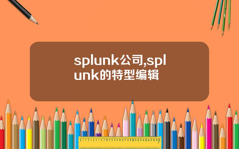 splunk公司,splunk的特型编辑