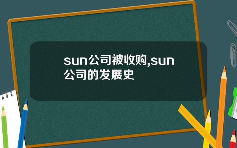 sun公司被收购,sun公司的发展史
