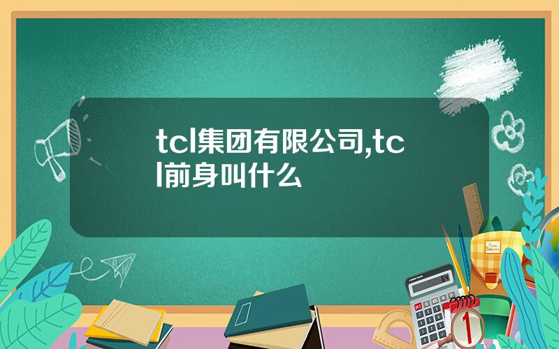 tcl集团有限公司,tcl前身叫什么