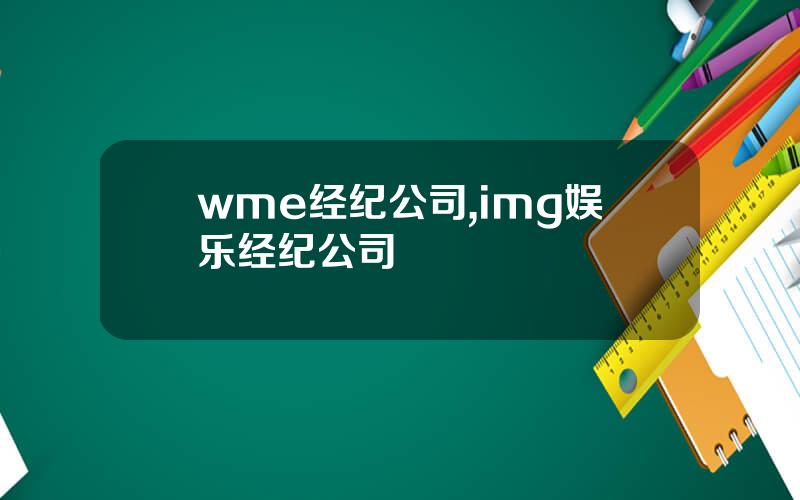 wme经纪公司,img娱乐经纪公司